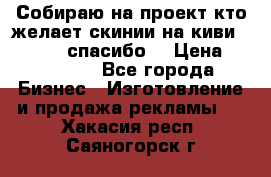 Собираю на проект кто желает скинии на киви 373541697 спасибо  › Цена ­ 1-10000 - Все города Бизнес » Изготовление и продажа рекламы   . Хакасия респ.,Саяногорск г.